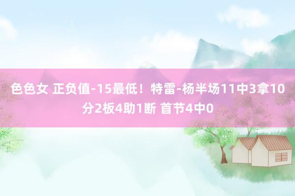 色色女 正负值-15最低！特雷-杨半场11中3拿10分2板4助1断 首节4中0