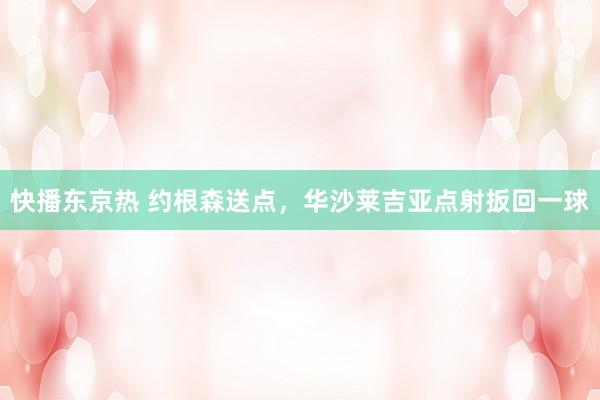 快播东京热 约根森送点，华沙莱吉亚点射扳回一球