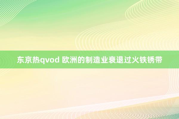 东京热qvod 欧洲的制造业衰退过火铁锈带