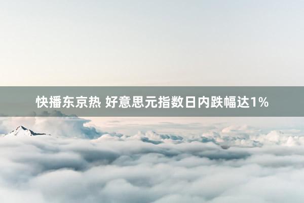 快播东京热 好意思元指数日内跌幅达1%