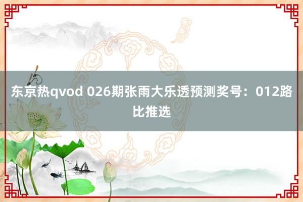 东京热qvod 026期张雨大乐透预测奖号：012路比推选